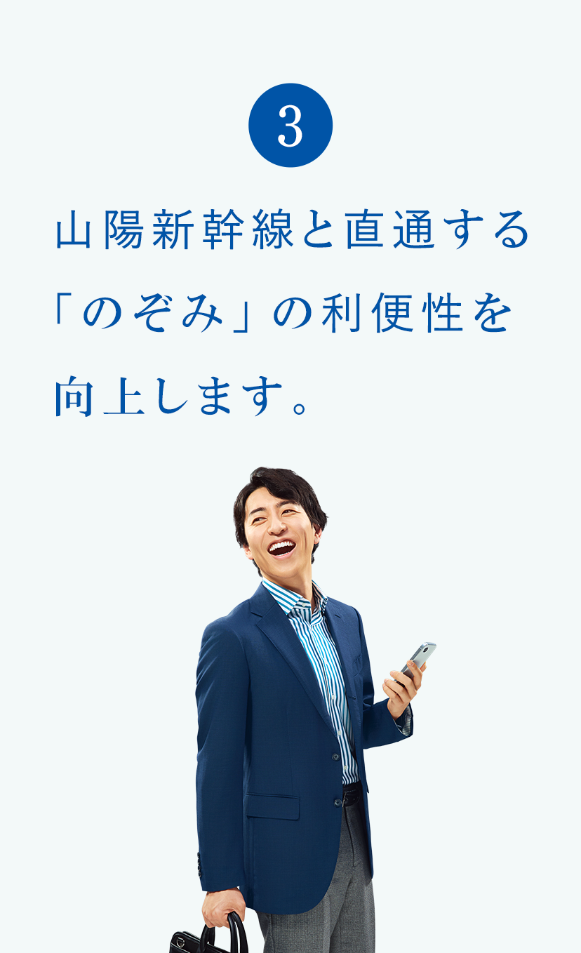 3 山陽新幹線と直通する「のぞみ」の利便性を向上します。