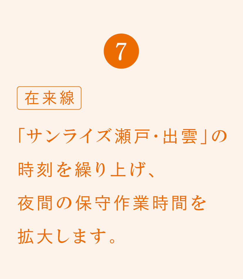 7 在来線 「サンライズ瀬戸・出雲」の時刻を繰り上げ、夜間の保守作業時間を拡大します。